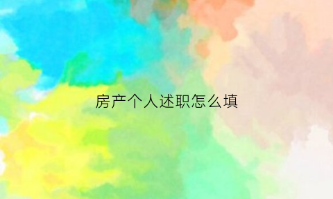 房产个人述职怎么填(房产个人述职怎么填写)
