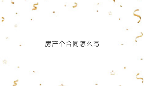 房产个合同怎么写(房产合同文本)