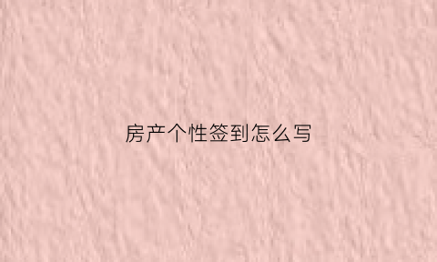 房产个性签到怎么写(房产个性签名)