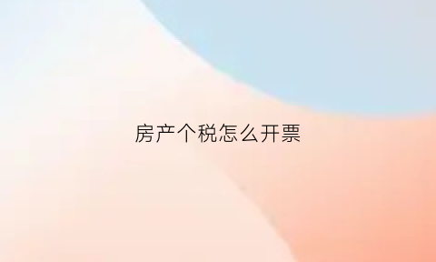 房产个税怎么开票(个人房产税开征)