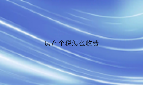 房产个税怎么收费(房产个税怎么收费标准)
