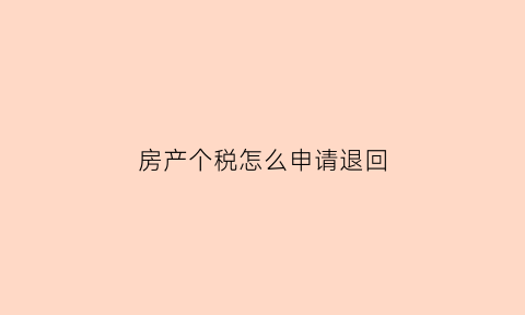 房产个税怎么申请退回(房屋交易个税怎么退)