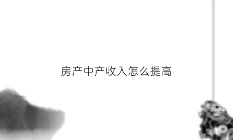 房产中产收入怎么提高