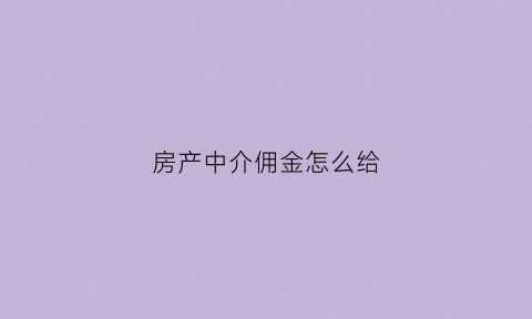 房产中介佣金怎么给(房产中介的佣金怎么算)