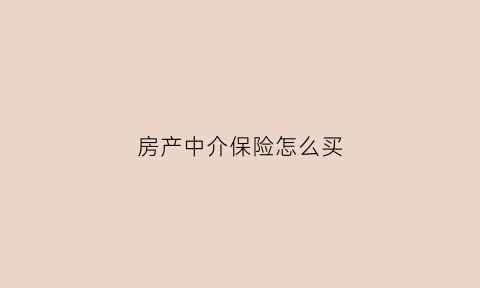 房产中介保险怎么买(房产中介买保险吗)