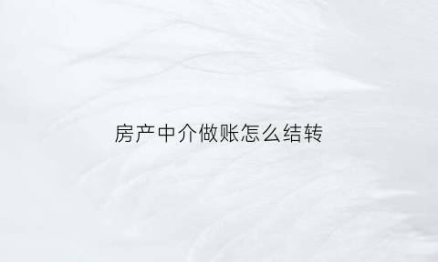 房产中介做账怎么结转(房屋中介怎么做账)