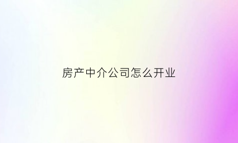 房产中介公司怎么开业