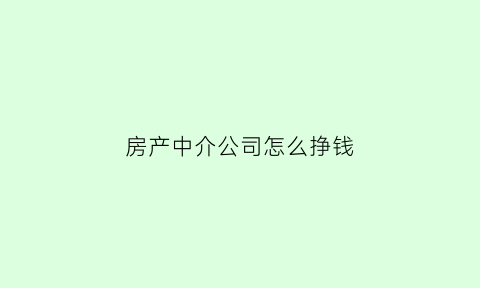 房产中介公司怎么挣钱