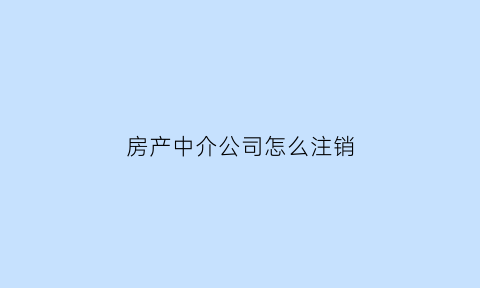 房产中介公司怎么注销