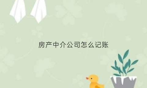 房产中介公司怎么记账(房屋中介公司怎么做账)