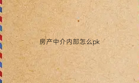 房产中介内部怎么pk