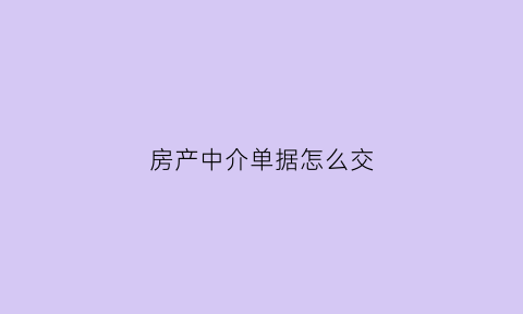 房产中介单据怎么交(房产中介签单流程)