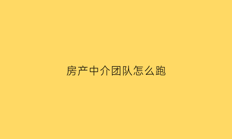 房产中介团队怎么跑