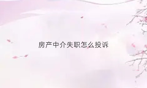 房产中介失职怎么投诉(房产中介失职怎么投诉最有效)