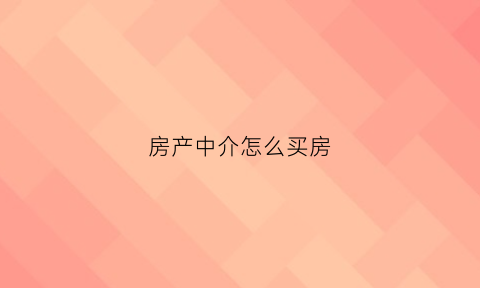 房产中介怎么买房(在房屋中介买房的流程)