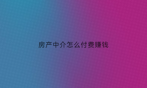 房产中介怎么付费赚钱