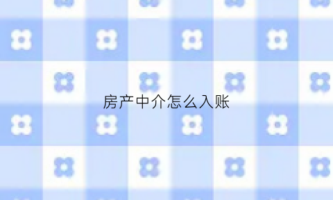 房产中介怎么入账(房产中介怎么做账)