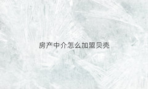 房产中介怎么加盟贝壳