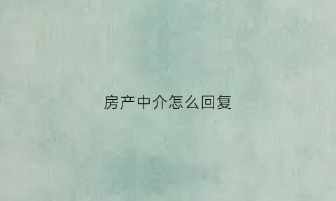 房产中介怎么回复(房产中介怎么回复已经租的房子)