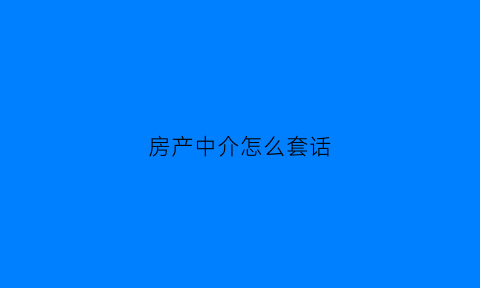 房产中介怎么套话(房中介套路)