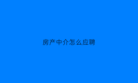 房产中介怎么应聘(房产中介如何应聘)