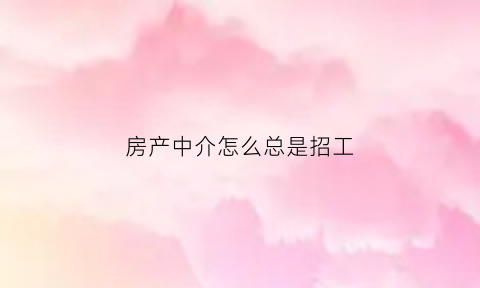 房产中介怎么总是招工(房产中介为啥老招人)