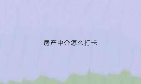 房产中介怎么打卡(房产中介怎么打卡流程)
