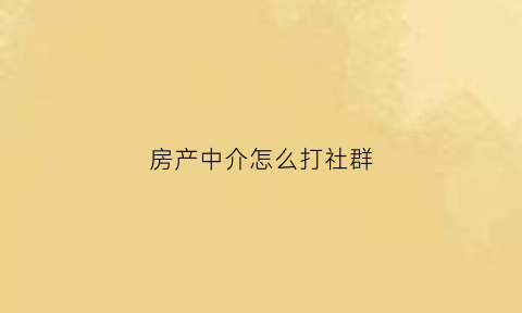 房产中介怎么打社群(房产中介交流群)