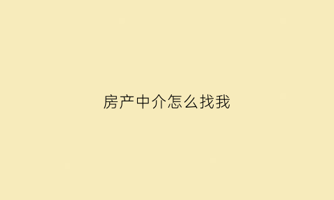 房产中介怎么找我(房产中介怎么找客户这几招)