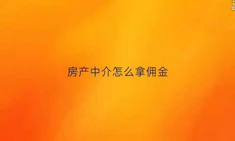 房产中介怎么拿佣金(房产中介拿佣金是不是要交税)