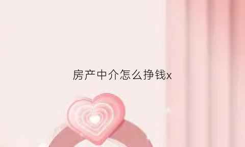 房产中介怎么挣钱x(房产中介怎么挣钱)
