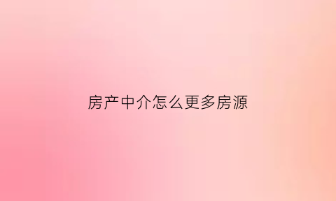 房产中介怎么更多房源