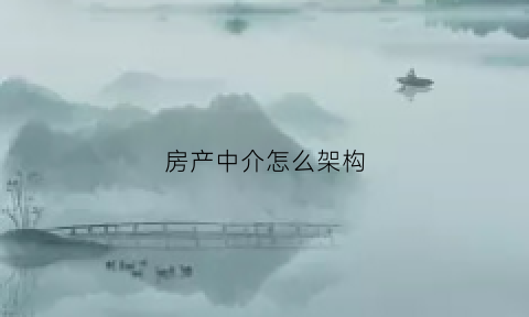 房产中介怎么架构(房产中介怎么架构的)