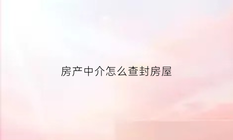 房产中介怎么查封房屋(中介卖查封的房子要负责吗)