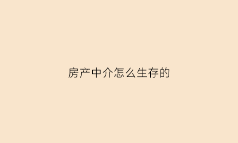 房产中介怎么生存的(房产中介怎么盈利的)