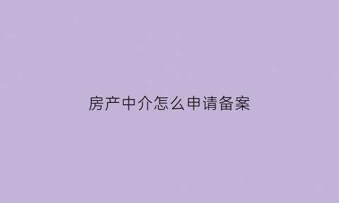 房产中介怎么申请备案(房屋中介备案流程)