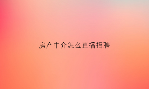 房产中介怎么直播招聘