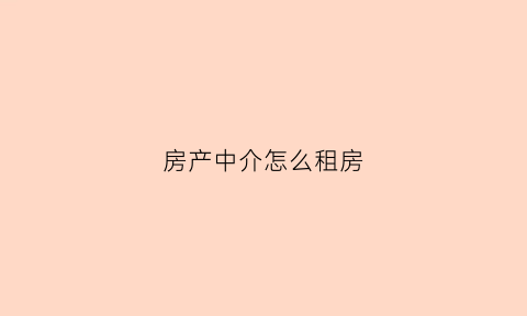 房产中介怎么租房(房产中介怎么租房便宜)