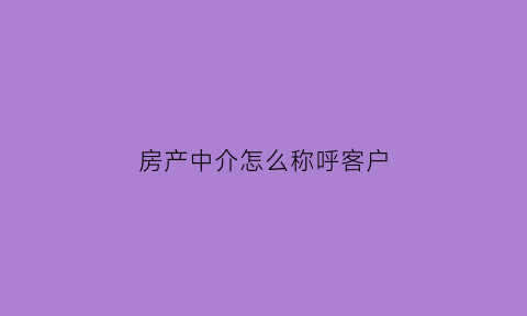 房产中介怎么称呼客户