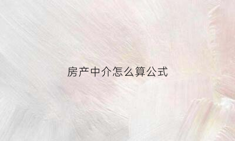 房产中介怎么算公式(房产中介怎么算公式费用)