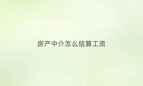 房产中介怎么结算工资(房产中介工资怎么算合理)