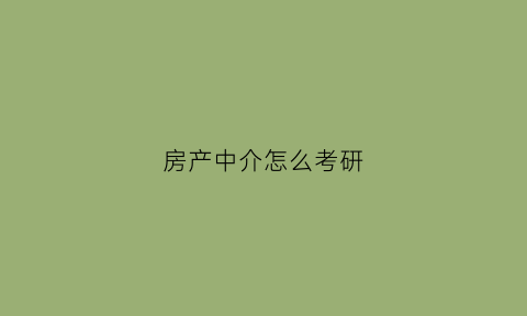 房产中介怎么考研(房产中介考什么证)