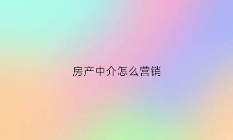 房产中介怎么营销(房产中介怎么营销产品)