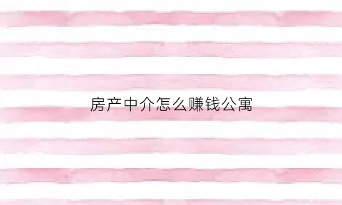 房产中介怎么赚钱公寓