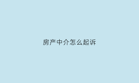房产中介怎么起诉(房产中介怎么起诉业主)