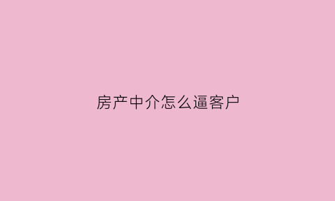 房产中介怎么逼客户