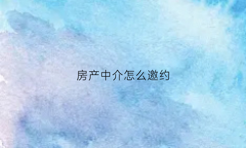 房产中介怎么邀约(房产中介如何邀约业主面谈)