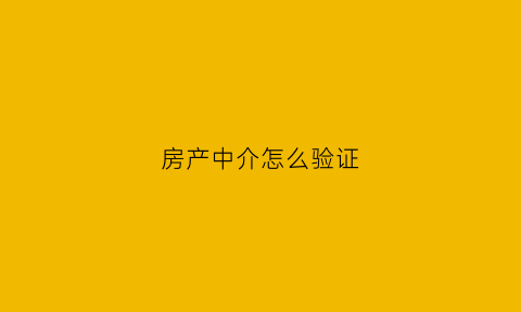 房产中介怎么验证(房产中介怎么验证房子真假)
