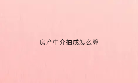 房产中介抽成怎么算(房产中介卖房抽成)