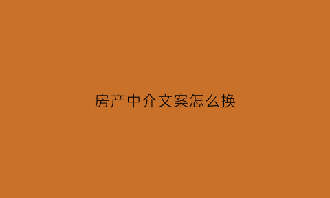 房产中介文案怎么换(房产中介走心文案)